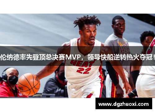 伦纳德率先登顶总决赛MVP，领导快船逆转热火夺冠！